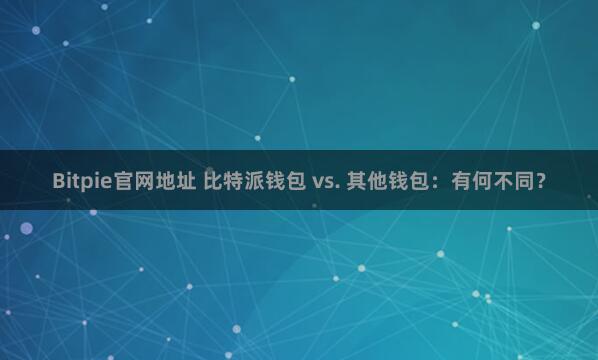 Bitpie官网地址 比特派钱包 vs. 其他钱包：有何不同？