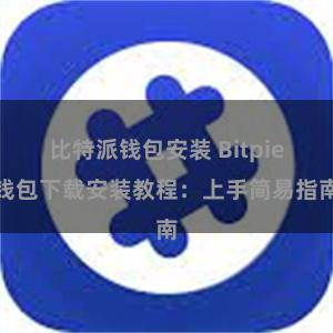 比特派钱包安装 Bitpie钱包下载安装教程：上手简易指南