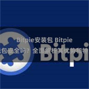 Bitpie安装包 Bitpie钱包安全吗？全面解析其优势和特点