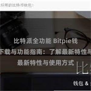 比特派全功能 Bitpie钱包最新版下载与功能指南：了解最新特性与使用方式