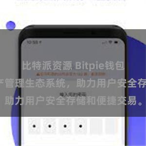 比特派资源 Bitpie钱包：打造数字资产管理生态系统，助力用户安全存储和便捷交易。