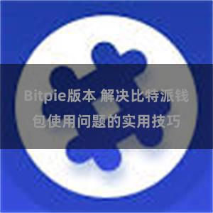 Bitpie版本 解决比特派钱包使用问题的实用技巧