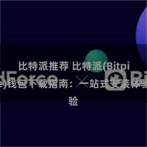 比特派推荐 比特派(Bitpie)钱包下载指南：一站式安装体验