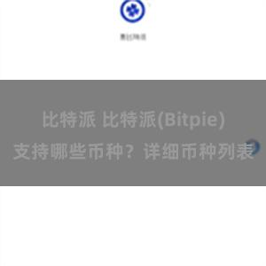 比特派 比特派(Bitpie)支持哪些币种？详细币种列表