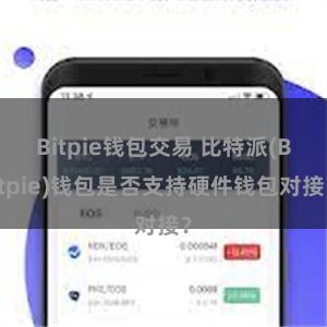 Bitpie钱包交易 比特派(Bitpie)钱包是否支持硬件钱包对接？