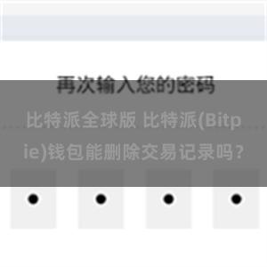 比特派全球版 比特派(Bitpie)钱包能删除交易记录吗？