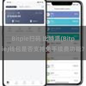 Bitpie扫码 比特派(Bitpie)钱包是否支持免手续费功能？