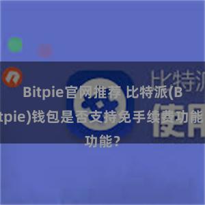 Bitpie官网推荐 比特派(Bitpie)钱包是否支持免手续费功能？