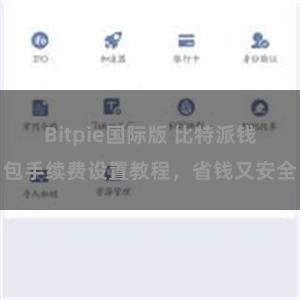 Bitpie国际版 比特派钱包手续费设置教程，省钱又安全