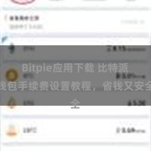 Bitpie应用下载 比特派钱包手续费设置教程，省钱又安全