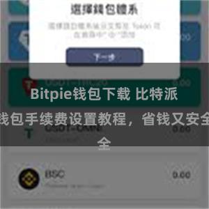 Bitpie钱包下载 比特派钱包手续费设置教程，省钱又安全