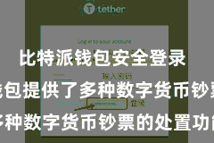 比特派钱包安全登录  Bitpie钱包提供了多种数字货币钞票的处置功能